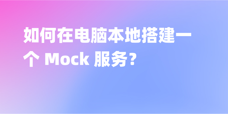 如何在电脑本地搭建一个 Mock 服务？三分钟教程