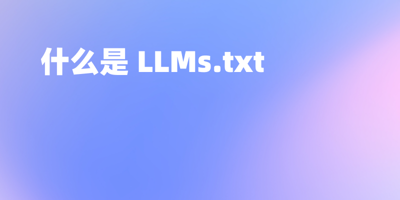 什么是 LLMs.txt?一文讲述