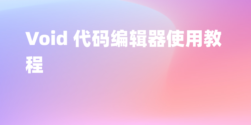 Void 代码编辑器使用教程(Cursor 的替代品)