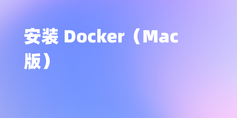 如何在电脑本地安装 Docker(Mac 版)?图文教程