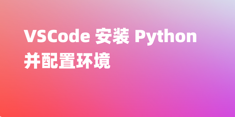 VSCode 中如何安装 Python 并配置环境?图文详细教程
