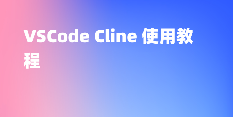 VSCode Cline 使用教程，图文详细指南！