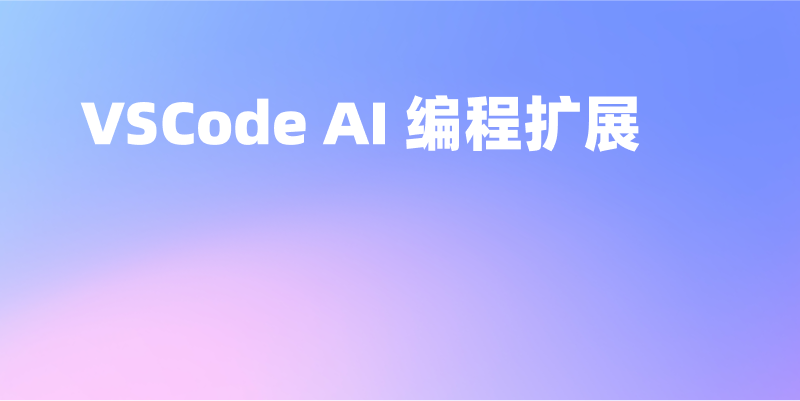 8 个易上手的 VSCode AI 编程扩展（AI 助手）推荐