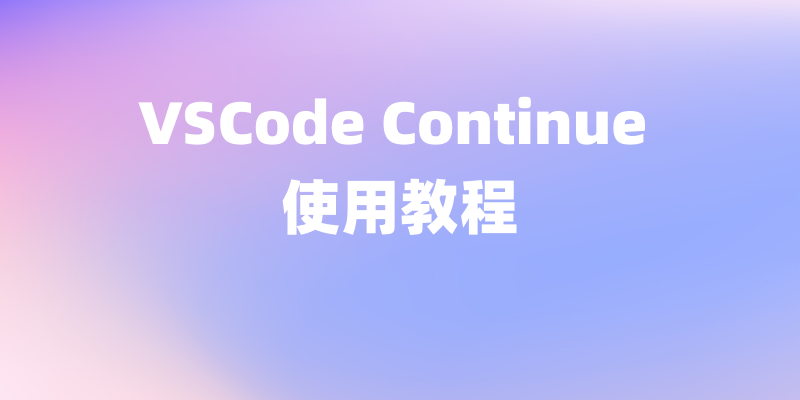 VSCode Continue 使用教程:让 AI 编程更高效