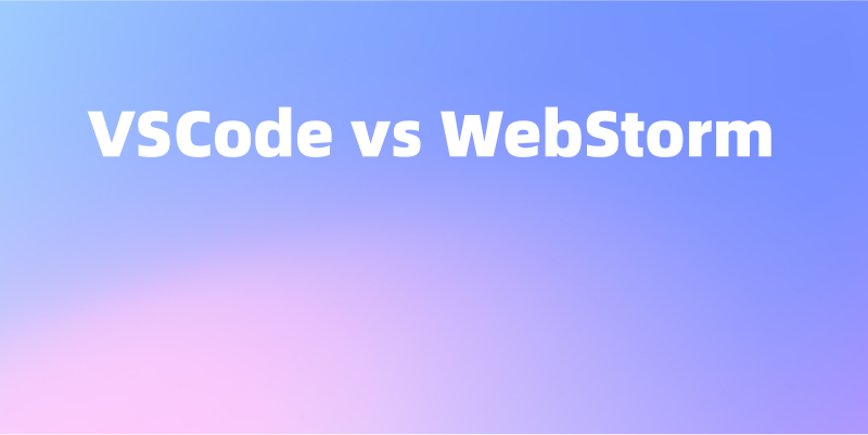 VSCode vs WebStorm：前端开发工具怎么选？
