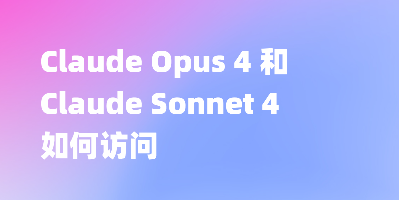 如何访问 Claude Opus 4 和 Claude Sonnet 4 API