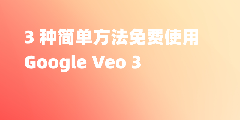 免费使用 Google Veo 3 的 3 种简单方法