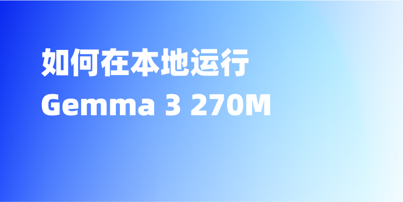 如何在本地运行 Gemma 3 270M？