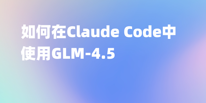 如何在Claude Code中使用GLM-4.5