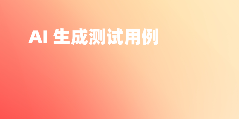 如何让 AI 生成测试用例?覆盖正常、异常、边界值等场景
