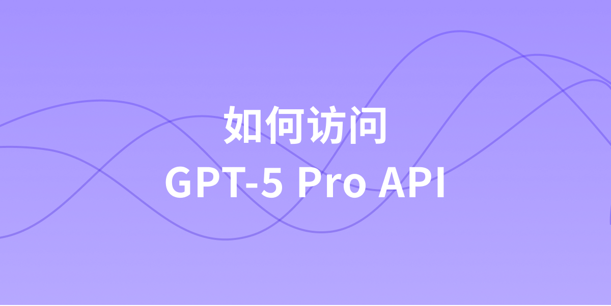 如何访问 GPT-5 Pro API?最新教程!