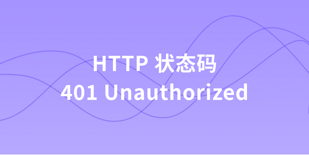 什么是 HTTP 状态码 401(Unauthorized)?全面解析