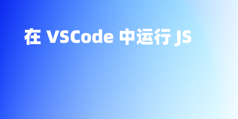 如何在 VSCode 中运行 Javascript(JS) 文件?