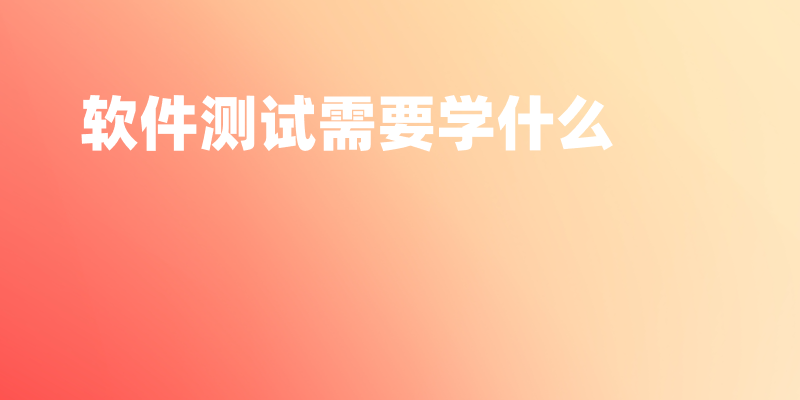 软件测试需要学什么?一文讲述