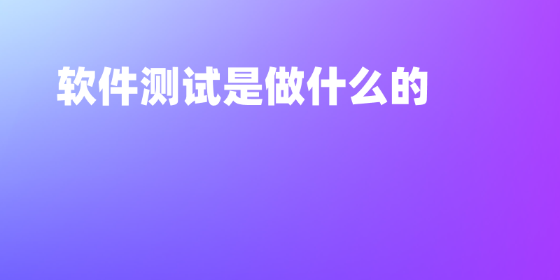 软件测试是做什么的?一文讲述