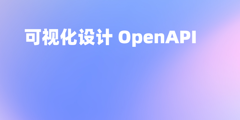 OpenAPI 设计指南：从手动构建 JSON/YAML 到可视化设计