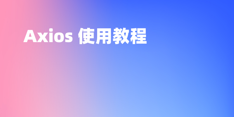 Axios 使用教程完全指南，让你的网络请求变得简单