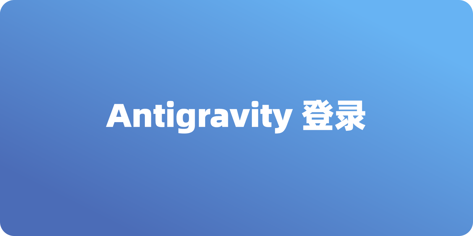 谷歌 Antigravity 登录不了怎么办，三个常见问题解决