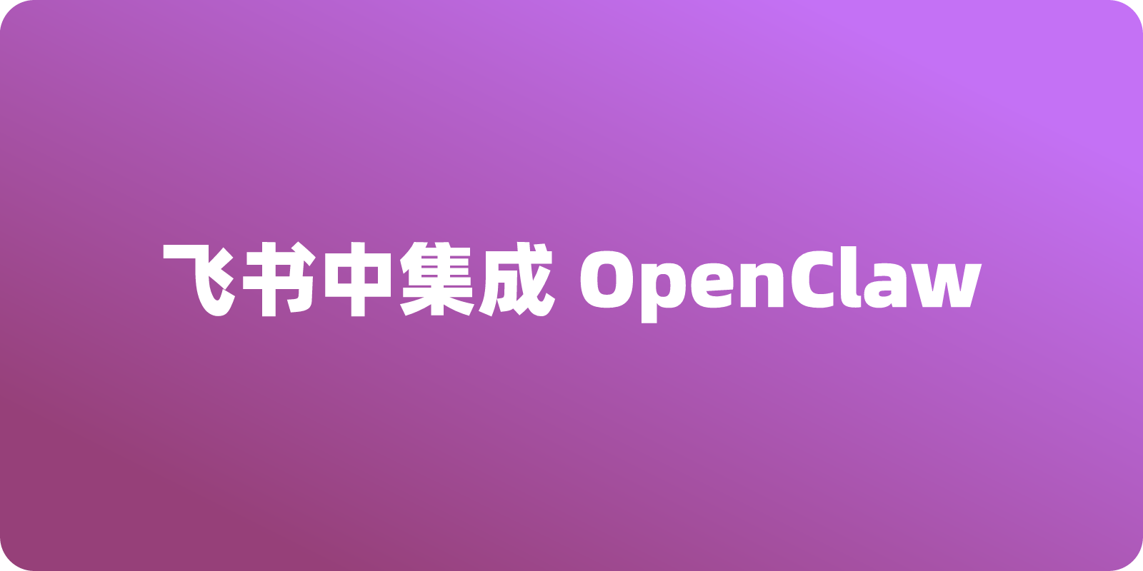 在飞书中集成 OpenClaw，打造企业级 AI 指挥部