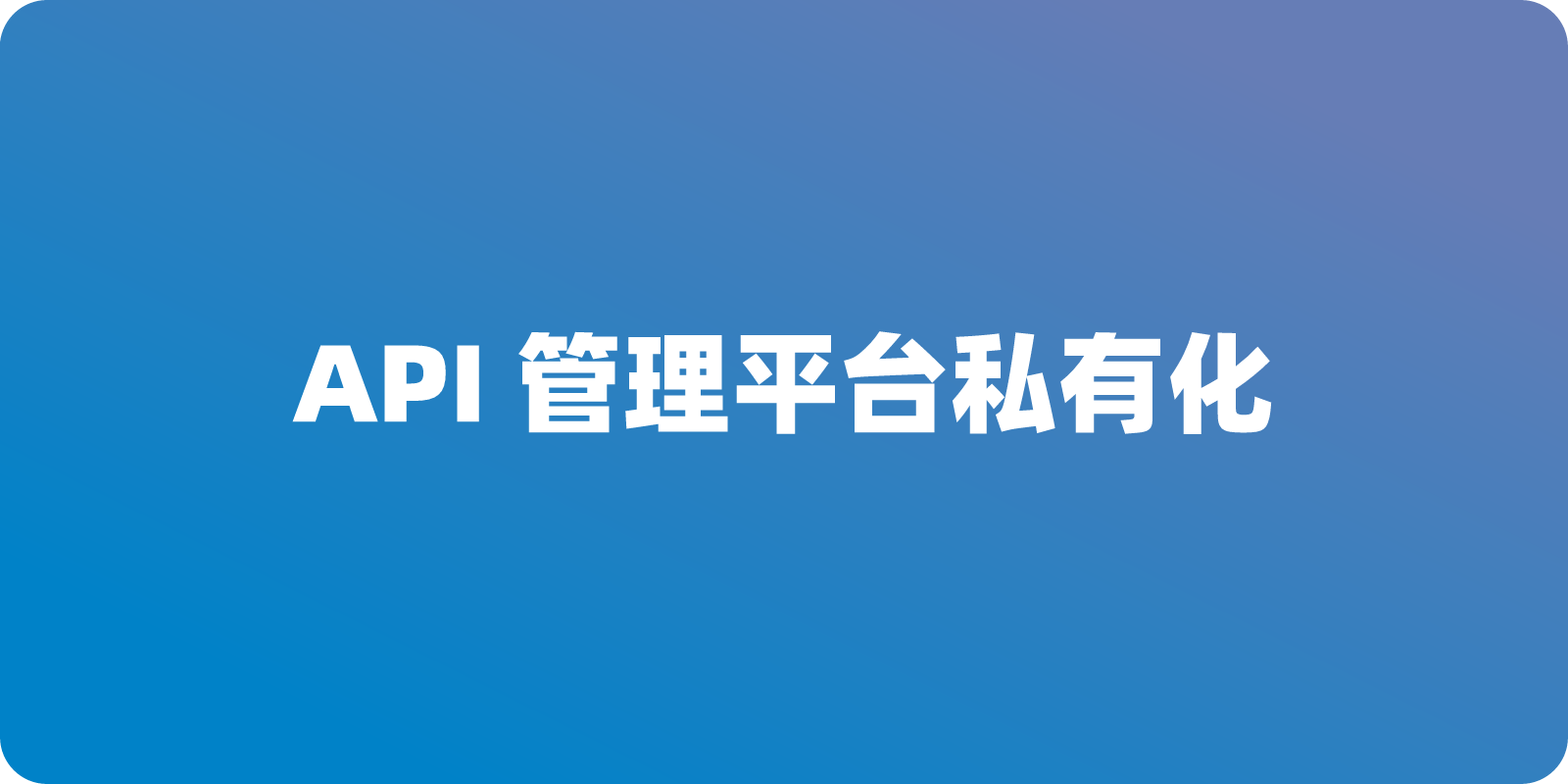 企业级 API 管理平台私有化：为什么“安全”与“效能”不再是单选题？