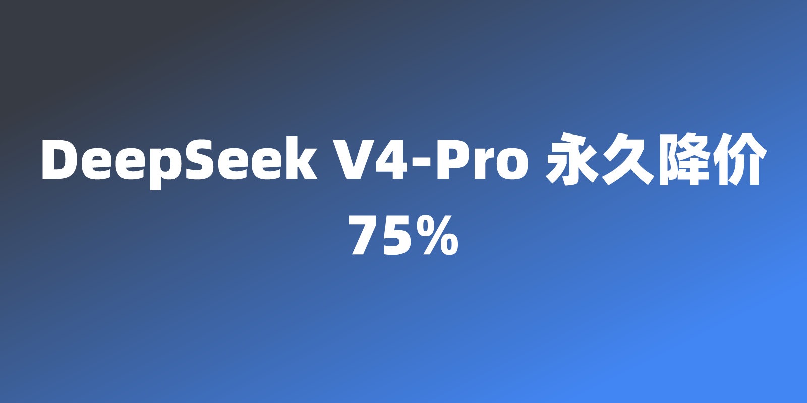 DeepSeek V4-Pro 永久降价 75%：开发者深度解析