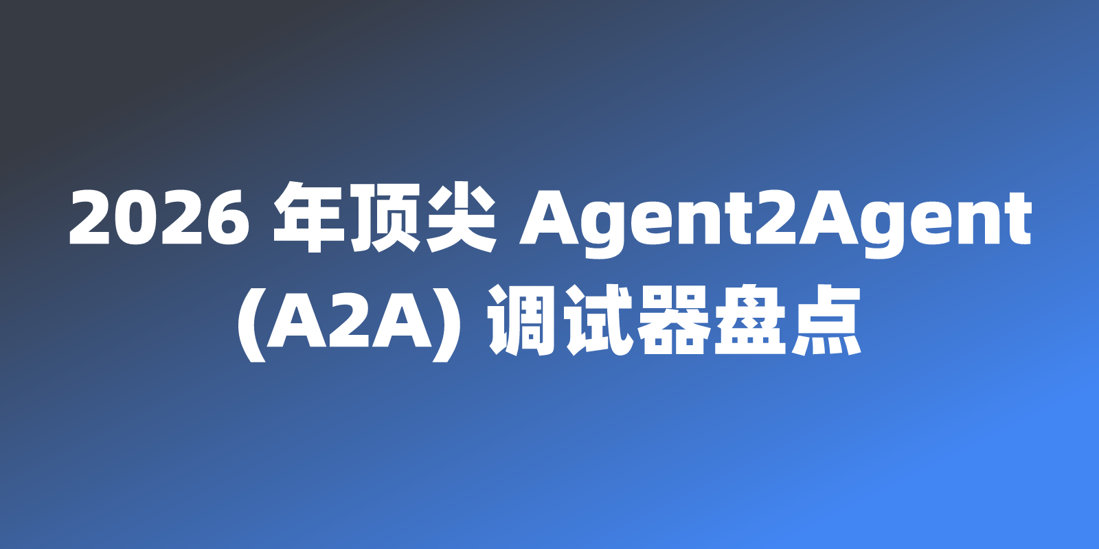 2026 年顶尖 Agent2Agent (A2A) 调试器盘点