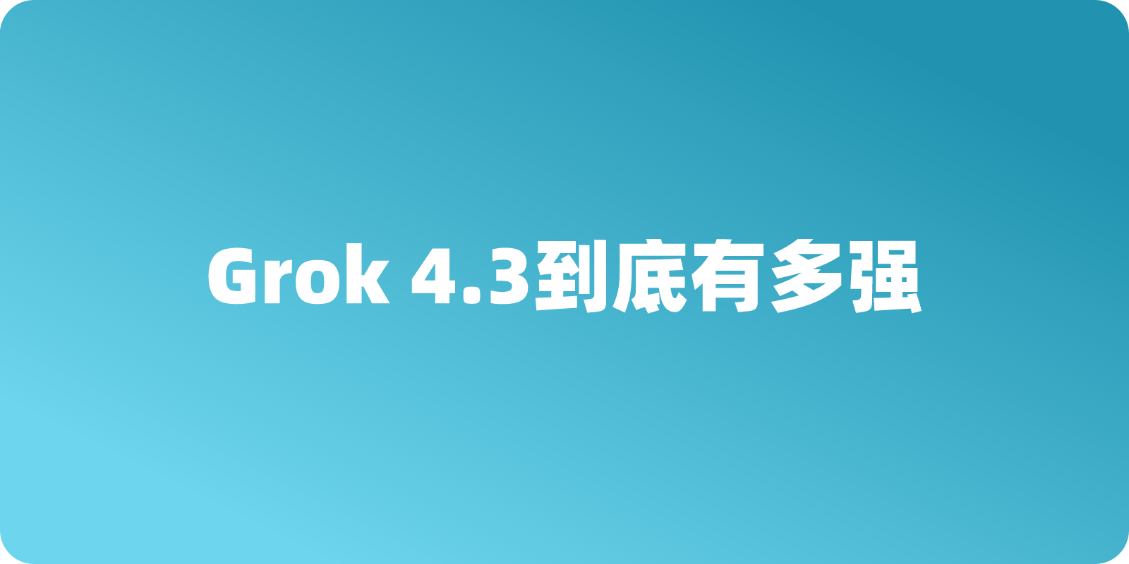 Grok 4.3到底有多强？对比 2026 全球最强模型