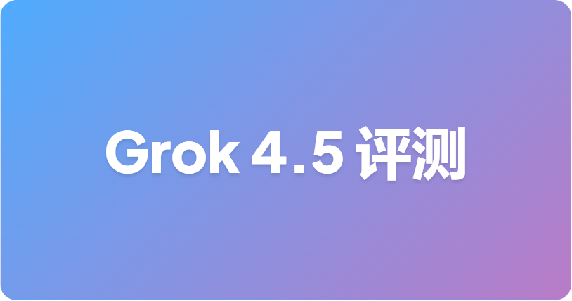 Grok 4.5 基准测试：xAI 官方说明与解读指南