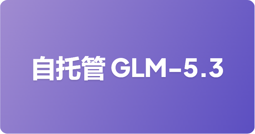 自托管 GLM-5.3：为开源权重发布做好准备