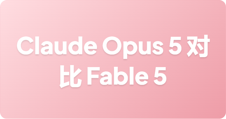 Claude Opus 5 对比 Fable 5：价格减半是否值得？
