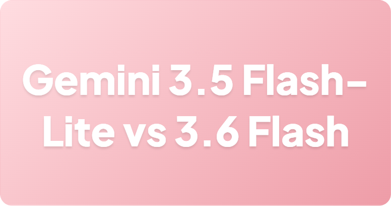 Gemini 3.5 Flash-Lite vs 3.6 Flash：应该选择哪一个？