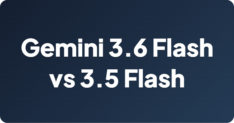 Gemini 3.6 Flash vs 3.5 Flash：有哪些变化，应该升级吗？