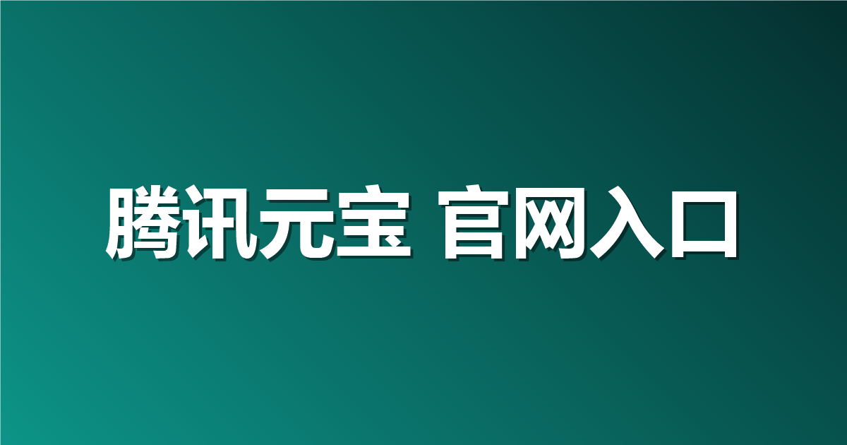 腾讯元宝 官网入口地址：如何轻松找到