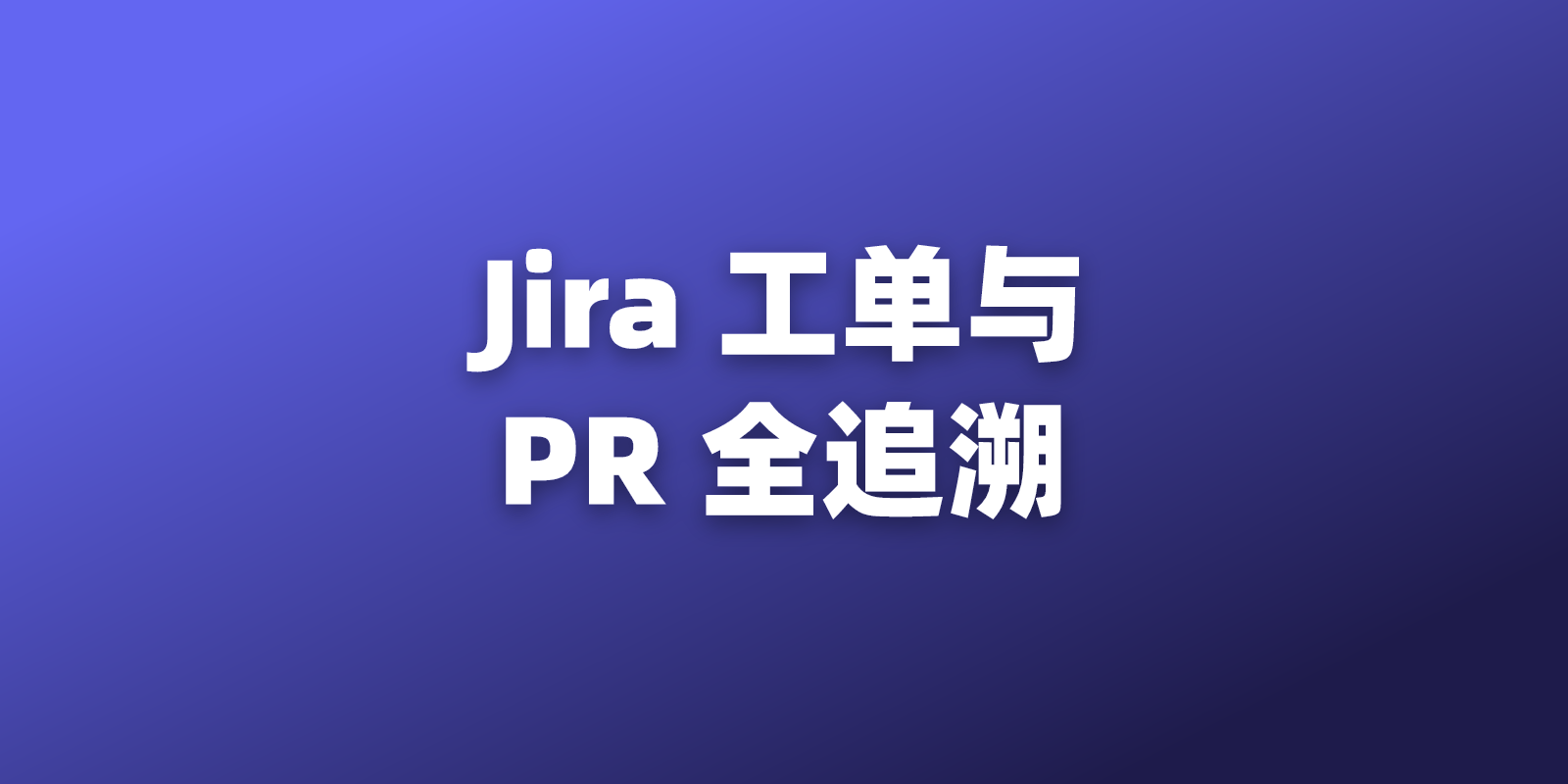 Jira 工单闭环：从需求 Ticket 到代码 Pull Request 的全流程追溯
