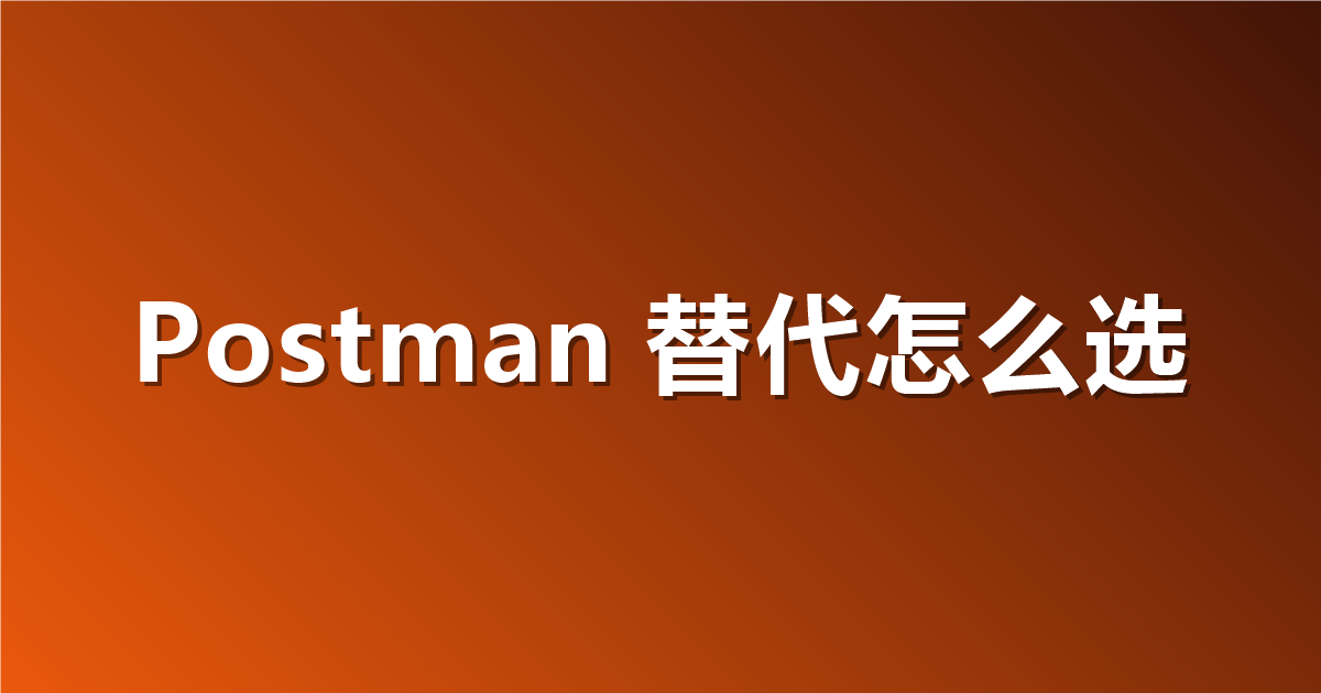 Postman 替代工具怎么选？2026 年 7 款 API 客户端横评