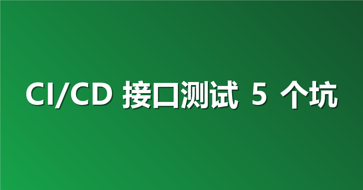 接口测试接进 CI/CD 后，我们踩过的 5 个坑