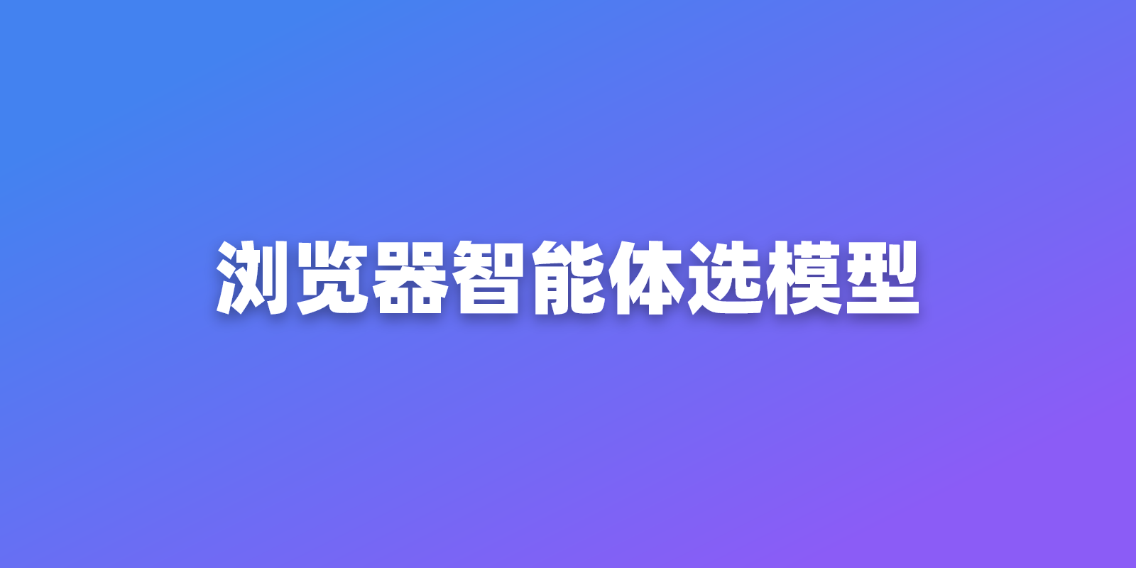 2026 年浏览器智能体该用哪个大模型
