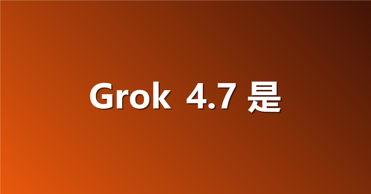 Grok 4.7 是什么？