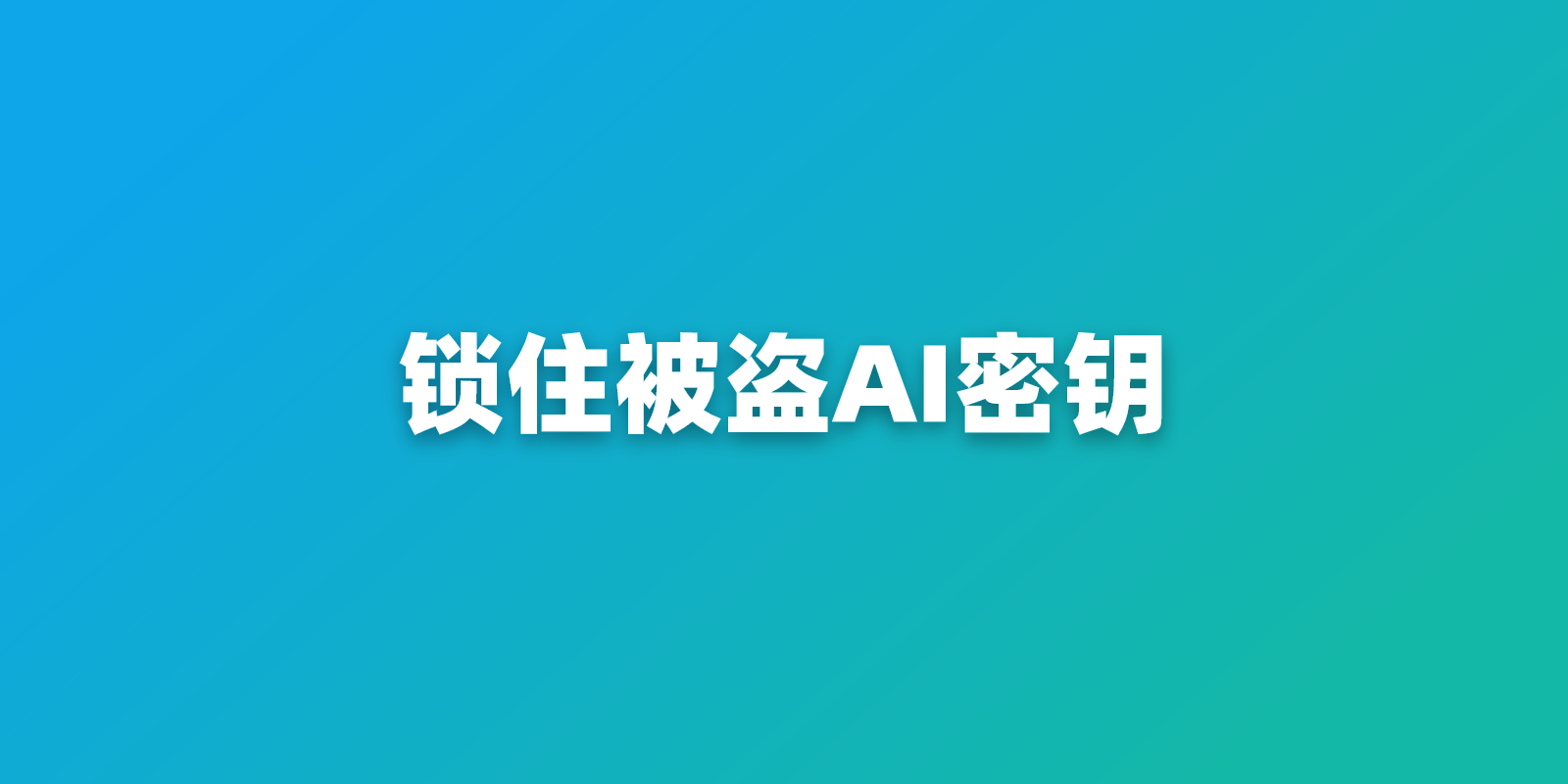 被盗的 AI API 密钥正在给扫描买单：如何锁住密钥