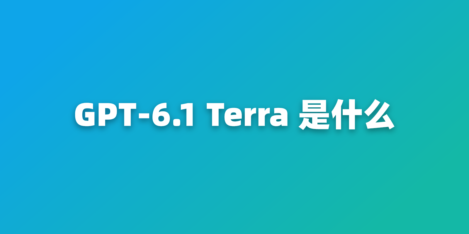 GPT-6.1 Terra 是什么？