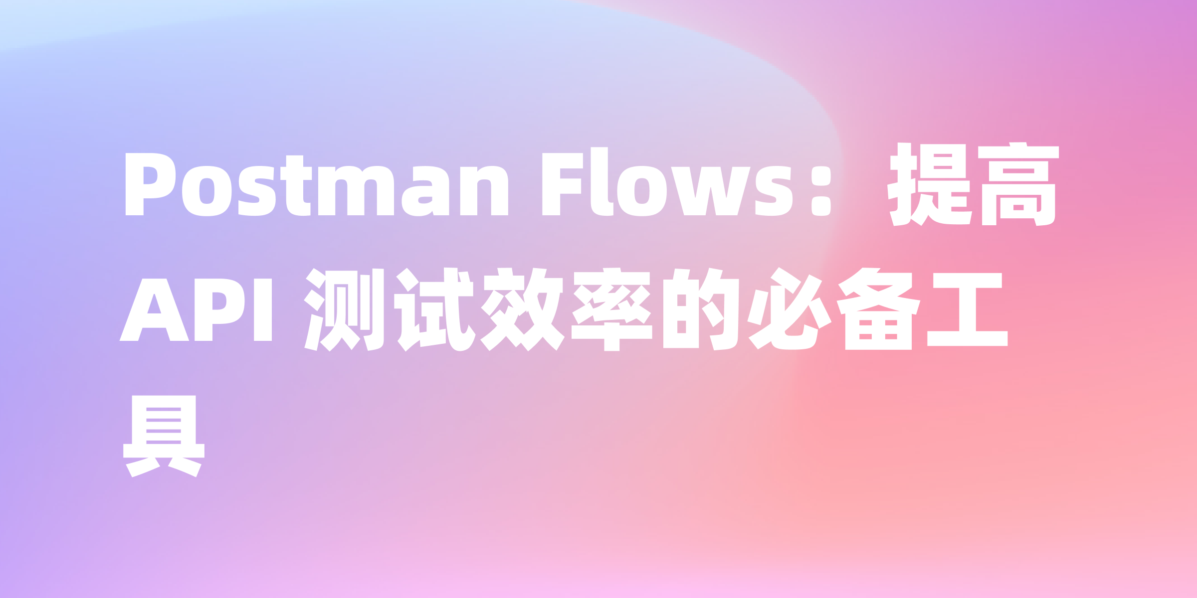 Postman Flows：简化 API 测试的工具