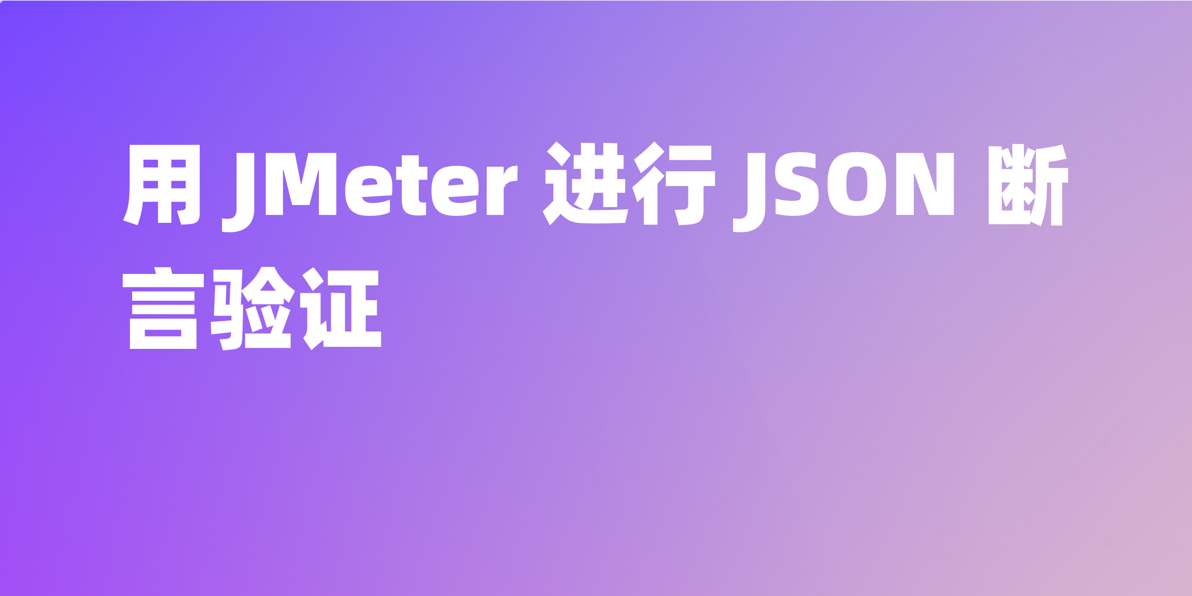 JMeter JSON 断言详解：如何使用JSON 断言验证响应数据