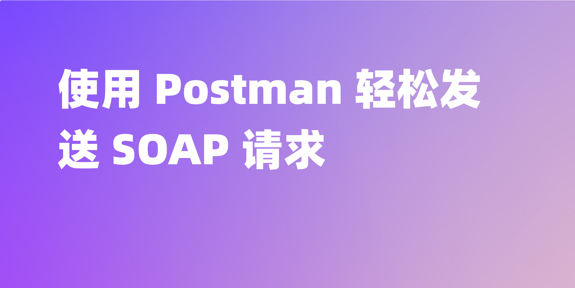 使用 Postman 发送 SOAP 请求的步骤与方法