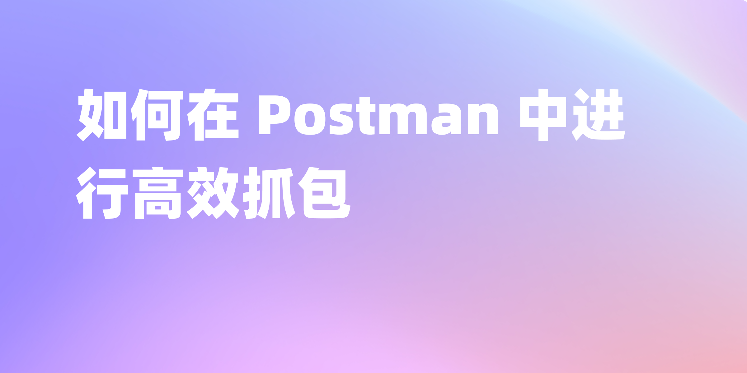 Postman 抓包教程：一步步学会如何捕获 API 请求