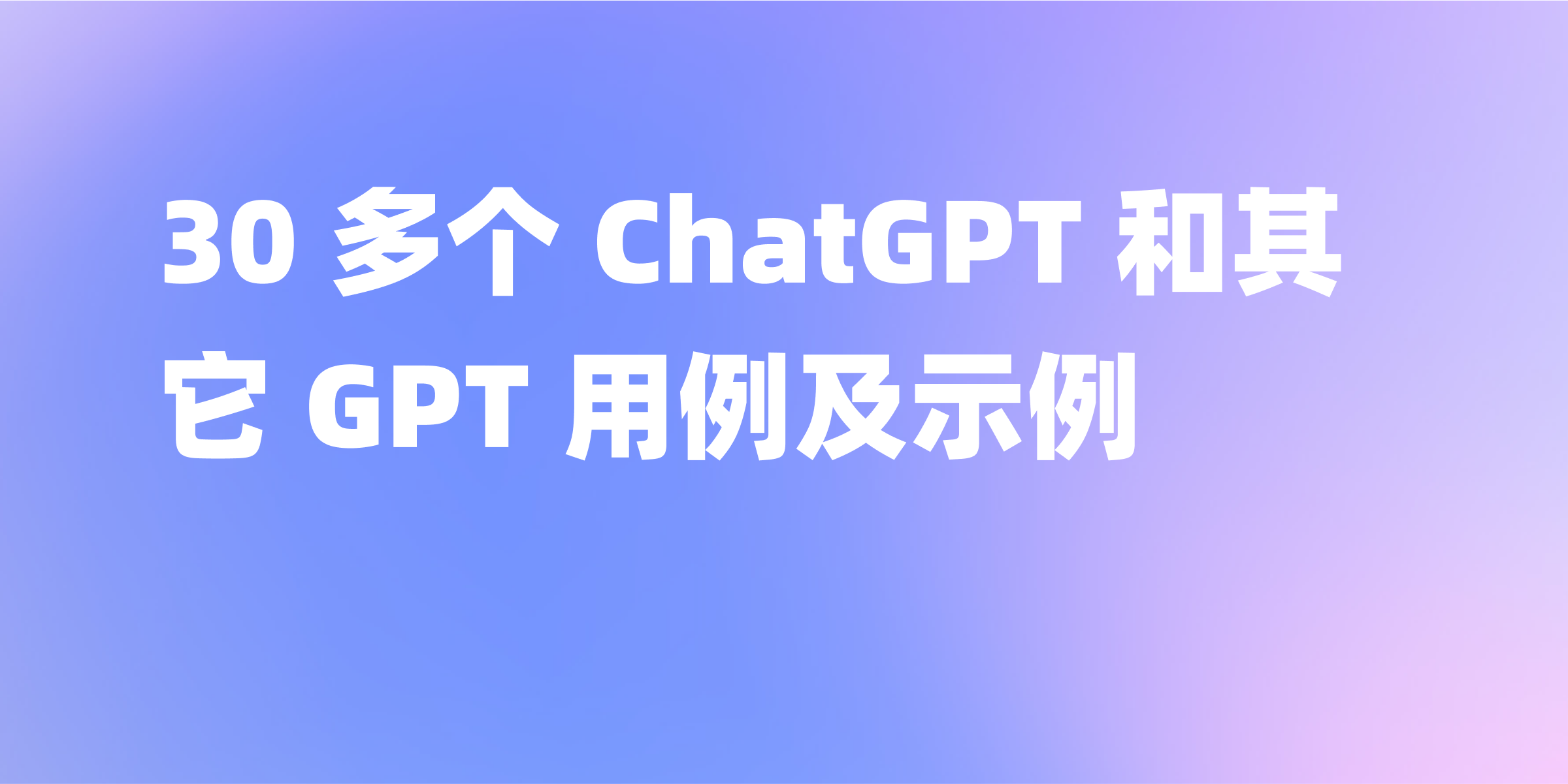 30 多个 ChatGPT 和其它 GPT 用例及示例
