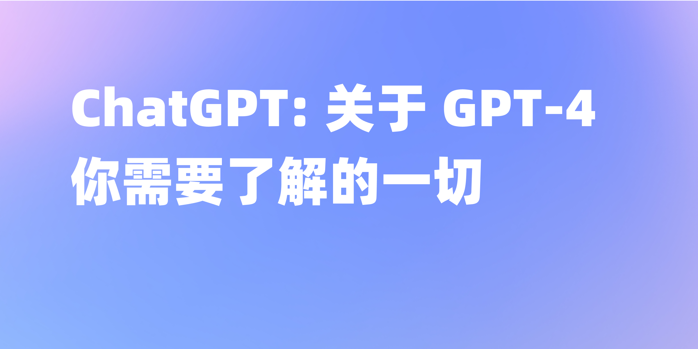ChatGPT: 关于 GPT-4 你需要了解的一切