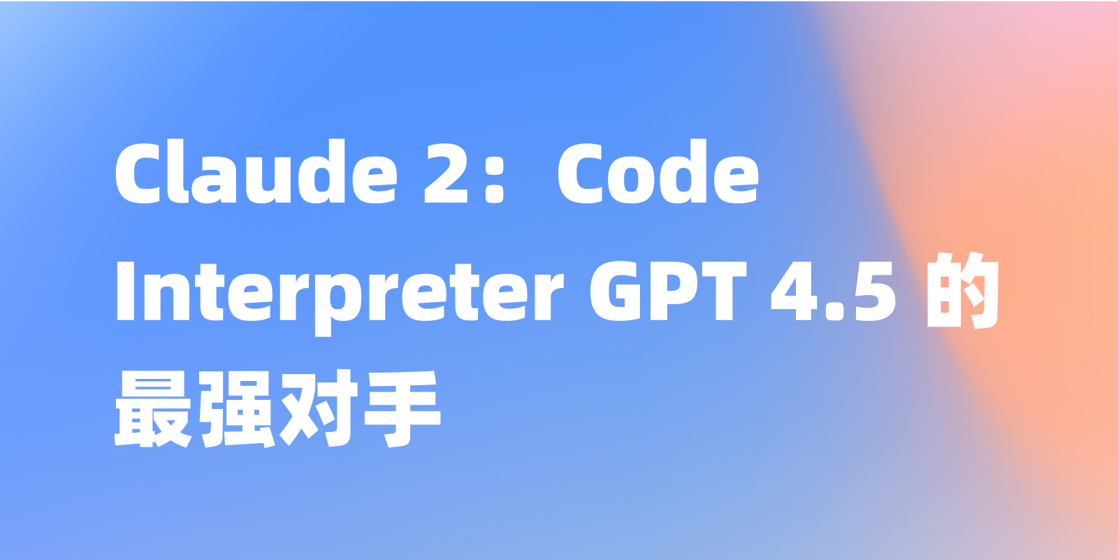 Code Interpreter GPT 4.5 的优秀竞品——Claude 2
