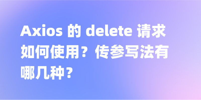 Axios 的 delete 请求如何使用？传参写法有哪几种？
