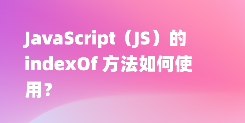 JavaScript（JS）的 indexOf 方法如何使用？一文讲解 indexOf 的用法