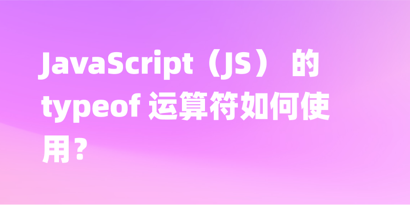 JavaScript（JS） 的 typeof 运算符如何使用？一文讲解 typeof 的用法